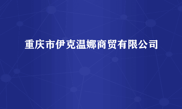 重庆市伊克温娜商贸有限公司