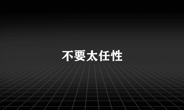 不要太任性
