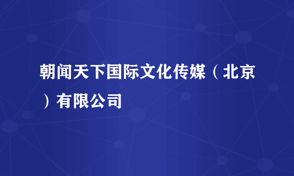 朝闻天下国际文化传媒（北京）有限公司