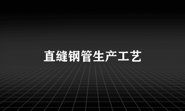 直缝钢管生产工艺