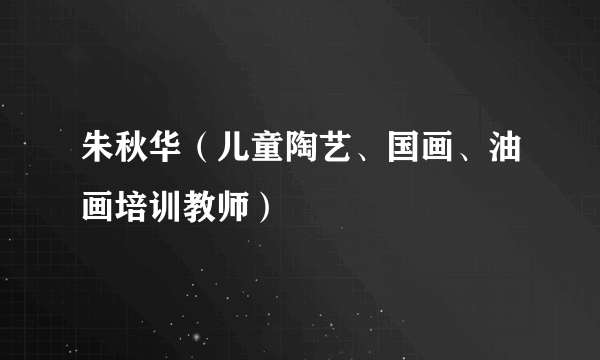 朱秋华（儿童陶艺、国画、油画培训教师）