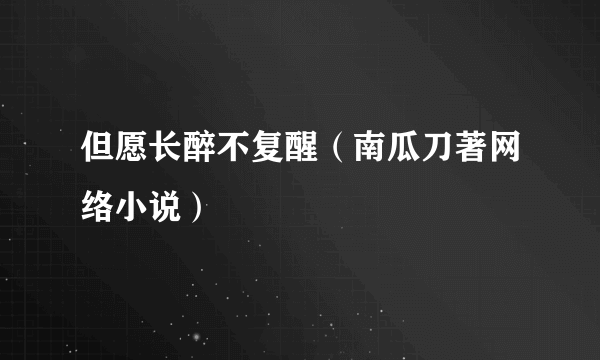 但愿长醉不复醒（南瓜刀著网络小说）