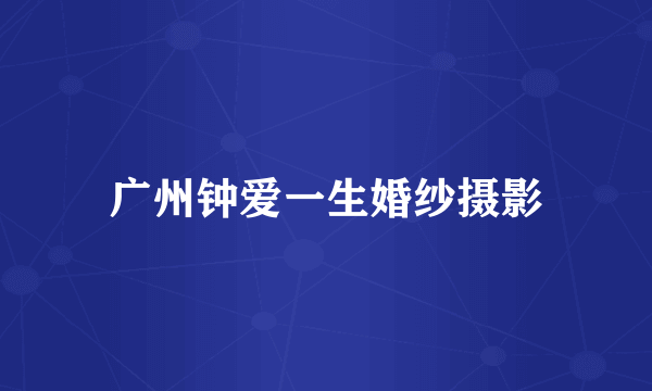 广州钟爱一生婚纱摄影