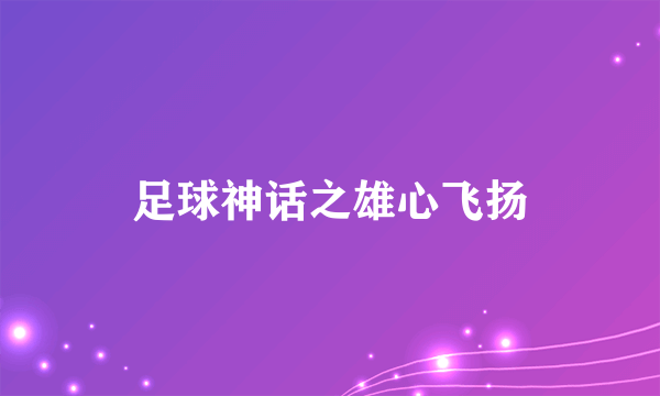 足球神话之雄心飞扬