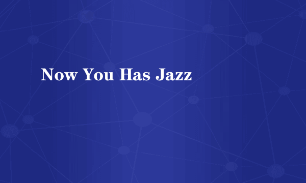 Now You Has Jazz