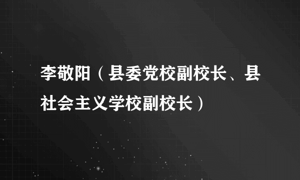 李敬阳（县委党校副校长、县社会主义学校副校长）