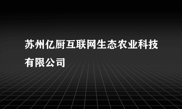 苏州亿厨互联网生态农业科技有限公司
