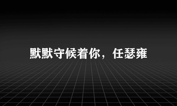 默默守候着你，任瑟雍