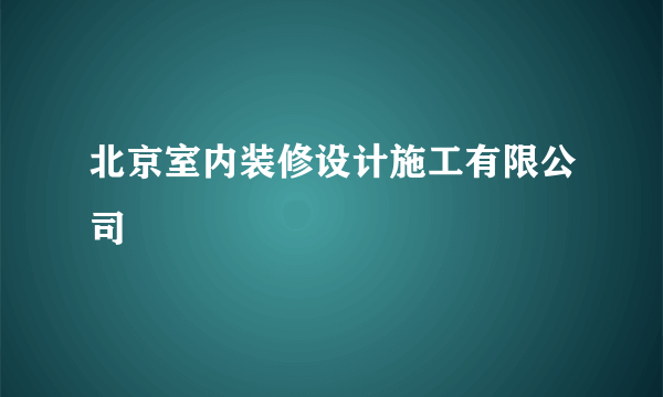 北京室内装修设计施工有限公司