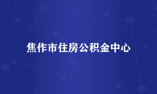 焦作市住房公积金中心