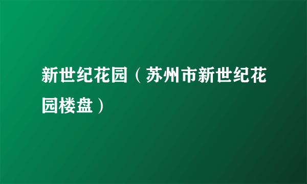 新世纪花园（苏州市新世纪花园楼盘）