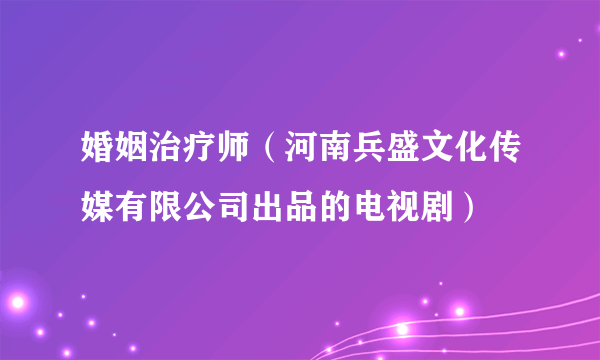 婚姻治疗师（河南兵盛文化传媒有限公司出品的电视剧）