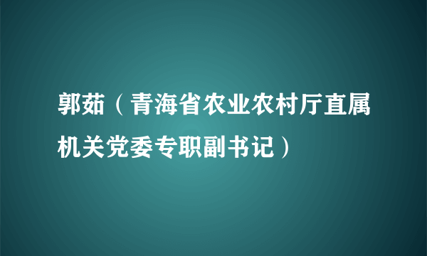 郭茹（青海省农业农村厅直属机关党委专职副书记）