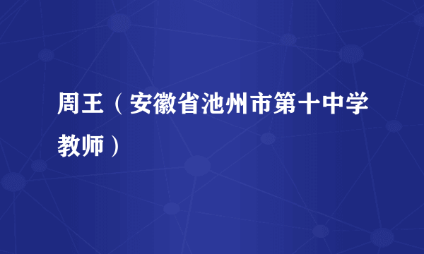 周王（安徽省池州市第十中学教师）