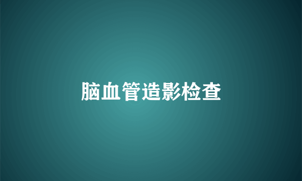 脑血管造影检查