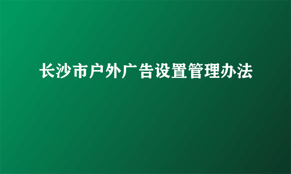 长沙市户外广告设置管理办法