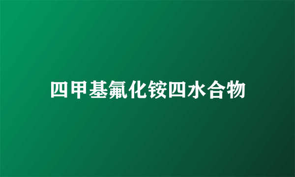 四甲基氟化铵四水合物