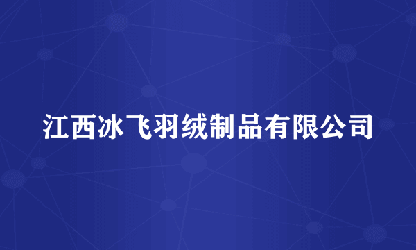 江西冰飞羽绒制品有限公司