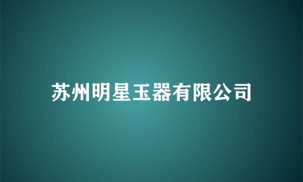 苏州明星玉器有限公司