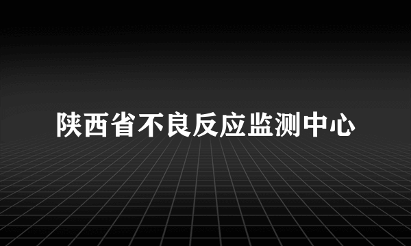 陕西省不良反应监测中心