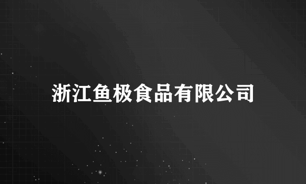 浙江鱼极食品有限公司