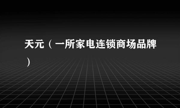 天元（一所家电连锁商场品牌）