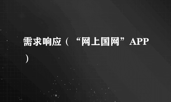 需求响应（“网上国网”APP）