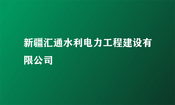新疆汇通水利电力工程建设有限公司