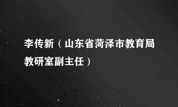 李传新（山东省菏泽市教育局教研室副主任）