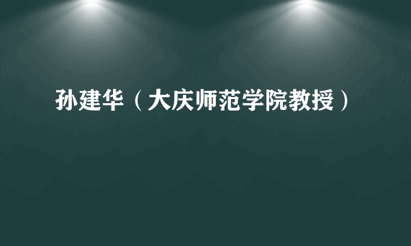孙建华（大庆师范学院教授）