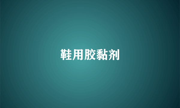 鞋用胶黏剂