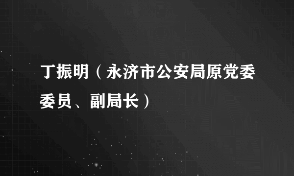 丁振明（永济市公安局原党委委员、副局长）