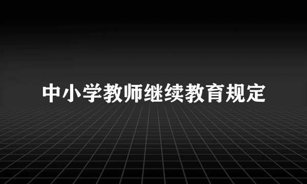 中小学教师继续教育规定