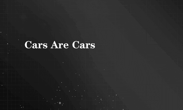 Cars Are Cars