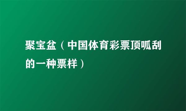 聚宝盆（中国体育彩票顶呱刮的一种票样）
