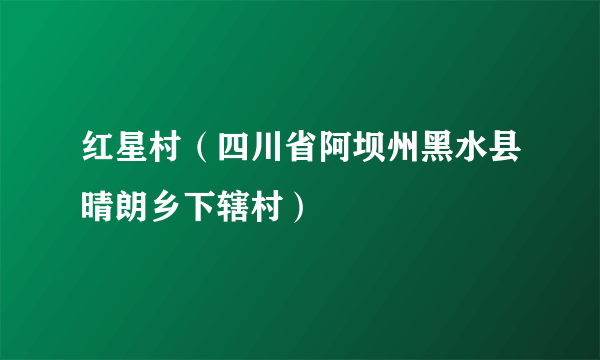 红星村（四川省阿坝州黑水县晴朗乡下辖村）