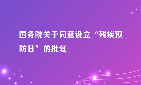 国务院关于同意设立“残疾预防日”的批复
