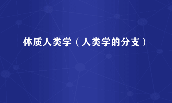 体质人类学（人类学的分支）
