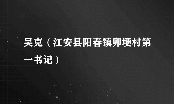 吴克（江安县阳春镇卯埂村第一书记）