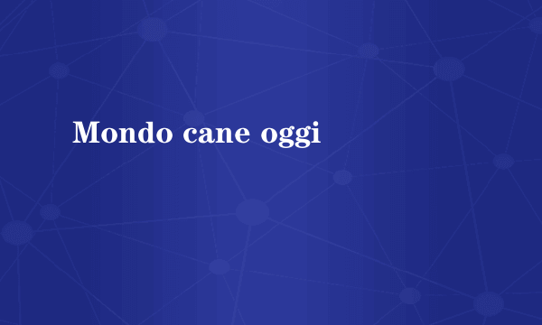 Mondo cane oggi
