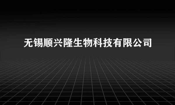 无锡顺兴隆生物科技有限公司