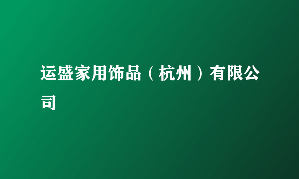 运盛家用饰品（杭州）有限公司