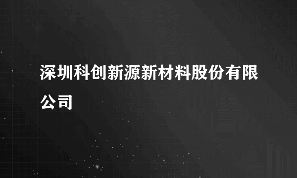 深圳科创新源新材料股份有限公司