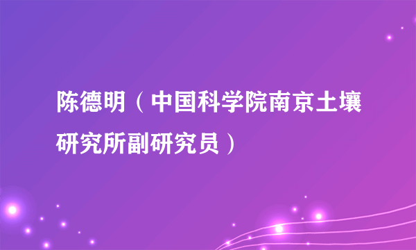 陈德明（中国科学院南京土壤研究所副研究员）