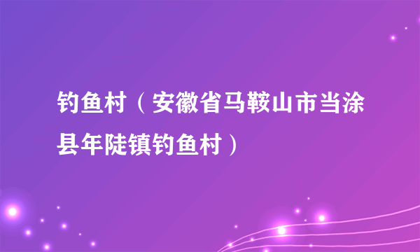 钓鱼村（安徽省马鞍山市当涂县年陡镇钓鱼村）