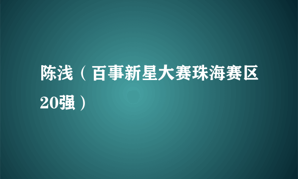 陈浅（百事新星大赛珠海赛区20强）