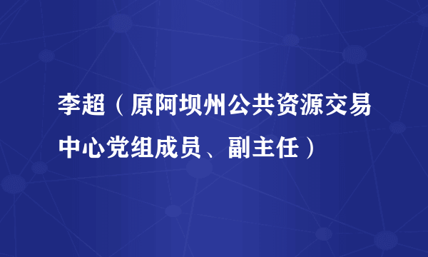 李超（原阿坝州公共资源交易中心党组成员、副主任）