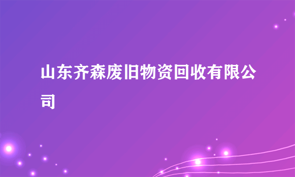 山东齐森废旧物资回收有限公司