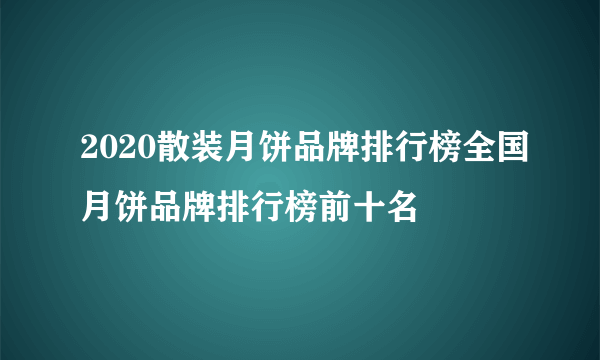 2020散装月饼品牌排行榜全国月饼品牌排行榜前十名