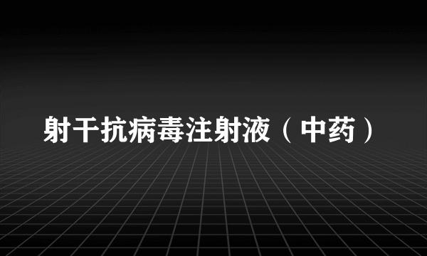 射干抗病毒注射液（中药）